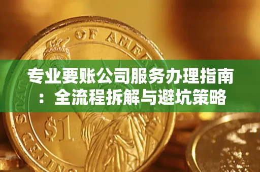 武汉专业要账公司服务办理指南：全流程拆解与避坑策略