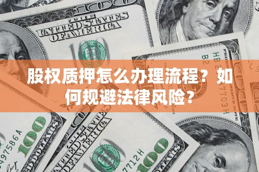 武汉股权质押怎么办理流程？如何规避法律风险？