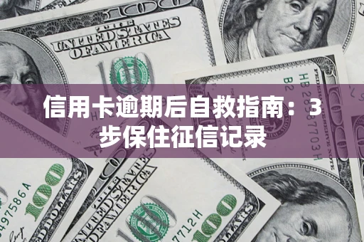 武汉信用卡逾期后自救指南：3步保住征信记录