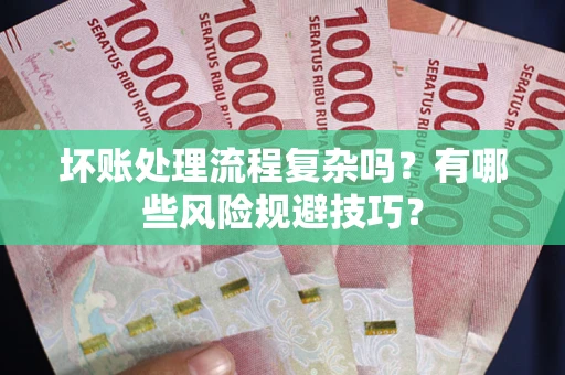 武汉坏账处理流程复杂吗？有哪些风险规避技巧？