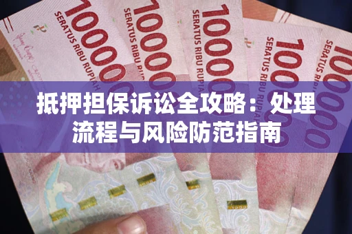 武汉抵押担保诉讼全攻略：处理流程与风险防范指南