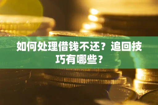 武汉如何处理借钱不还？追回技巧有哪些？