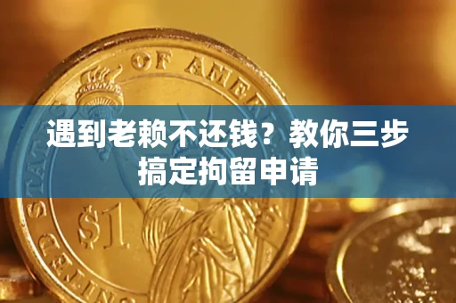 武汉遇到老赖不还钱？教你三步搞定拘留申请