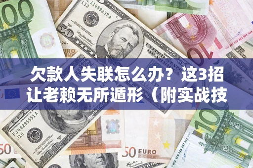 武汉欠款人失联怎么办？这3招让老赖无所遁形（附实战技巧）
