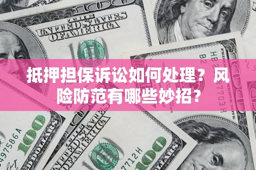 武汉抵押担保诉讼如何处理？风险防范有哪些妙招？