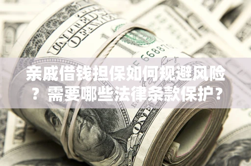 武汉亲戚借钱担保如何规避风险？需要哪些法律条款保护？