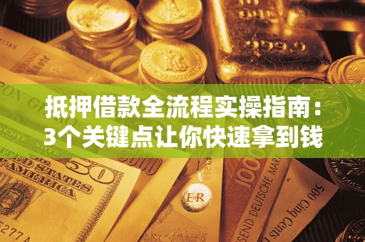 武汉抵押借款全流程实操指南：3个关键点让你快速拿到钱