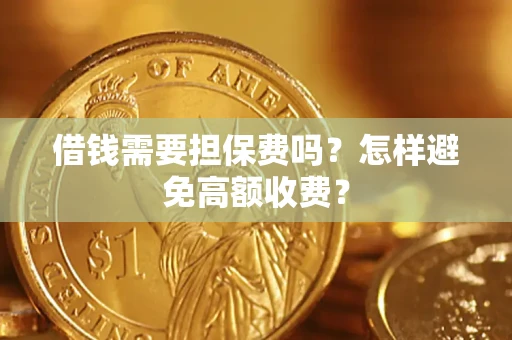武汉借钱需要担保费吗？怎样避免高额收费？