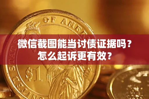 武汉微信截图能当讨债证据吗？怎么起诉更有效？