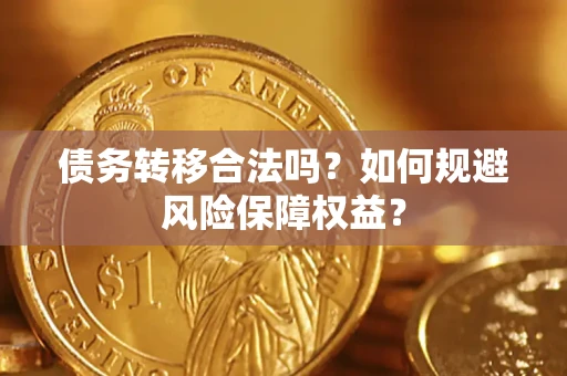 武汉债务转移合法吗？如何规避风险保障权益？