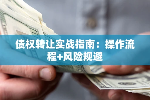 武汉债权转让实战指南：操作流程+风险规避