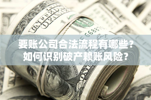武汉要账公司合法流程有哪些？如何识别破产赖账风险？