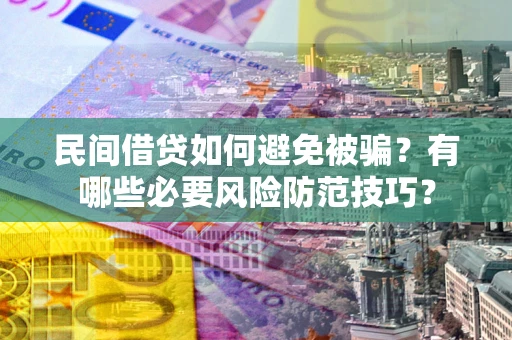 武汉民间借贷如何避免被骗？有哪些必要风险防范技巧？