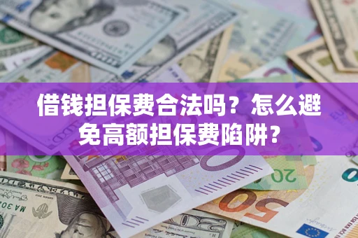 武汉借钱担保费合法吗？怎么避免高额担保费陷阱？