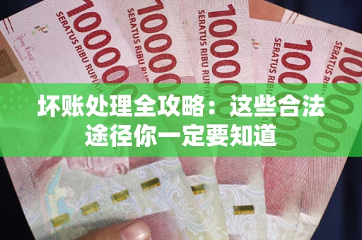 武汉坏账处理全攻略：这些合法途径你一定要知道