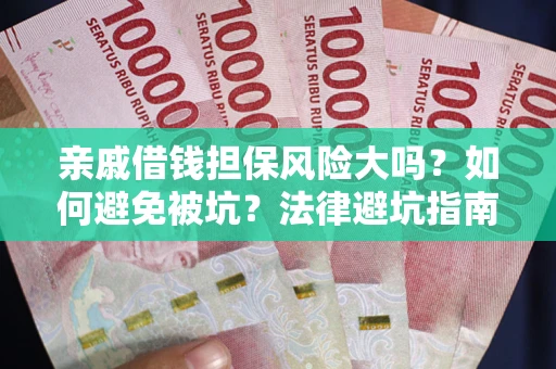 武汉亲戚借钱担保风险大吗？如何避免被坑？法律避坑指南