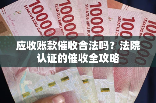 武汉应收账款催收合法吗？法院认证的催收全攻略