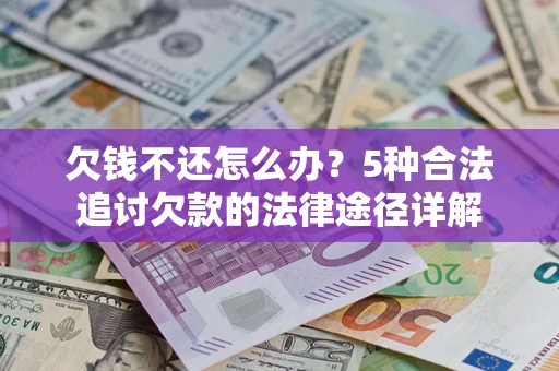 武汉欠钱不还怎么办？5种合法追讨欠款的法律途径详解