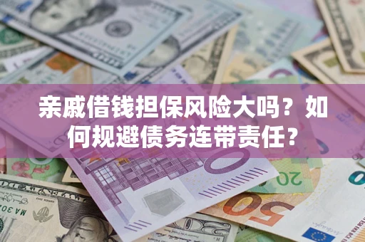 武汉亲戚借钱担保风险大吗？如何规避债务连带责任？