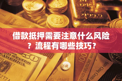 武汉借款抵押需要注意什么风险？流程有哪些技巧？