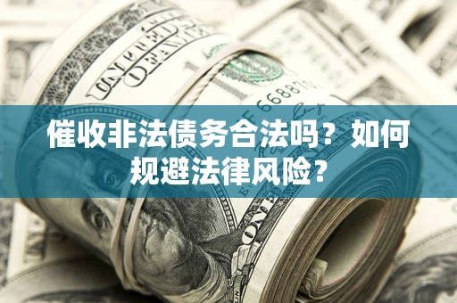 武汉催收非法债务合法吗？如何规避法律风险？