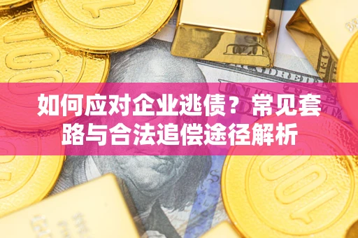 武汉如何应对企业逃债？常见套路与合法追偿途径解析