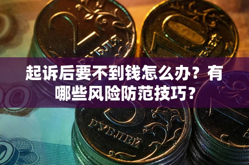 武汉起诉后要不到钱怎么办?有哪些风险防范技巧? 武汉起诉后要不到钱怎么办?有哪些风险防范技巧?