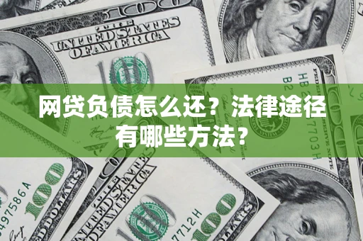 武汉网贷负债怎么还？法律途径有哪些方法？