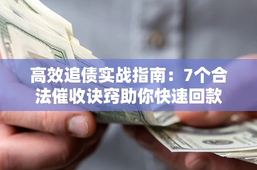 武汉高效追债实战指南：7个合法催收诀窍助你快速回款