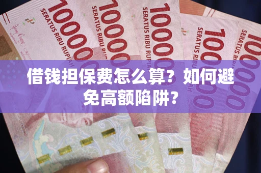 武汉借钱担保费怎么算？如何避免高额陷阱？