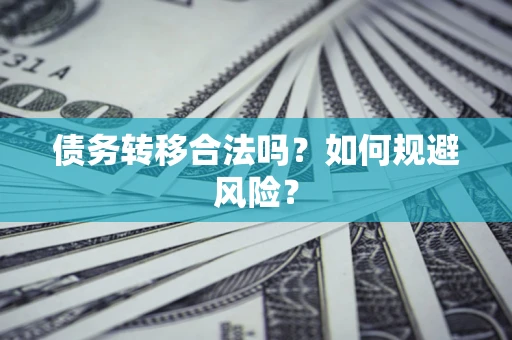 武汉债务转移合法吗？如何规避风险？
