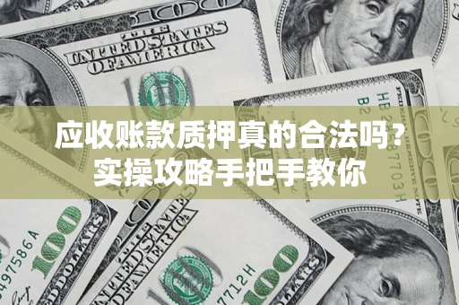 武汉应收账款质押真的合法吗？实操攻略手把手教你