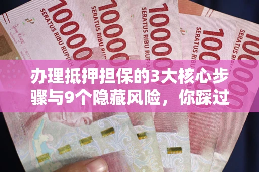 武汉办理抵押担保的3大核心步骤与9个隐藏风险，你踩过哪个坑？