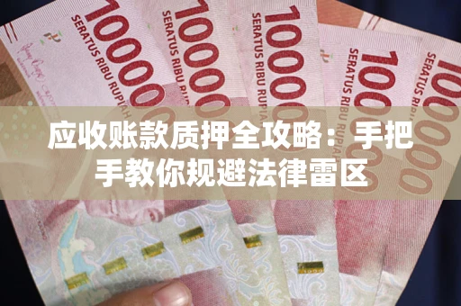 武汉应收账款质押全攻略：手把手教你规避法律雷区