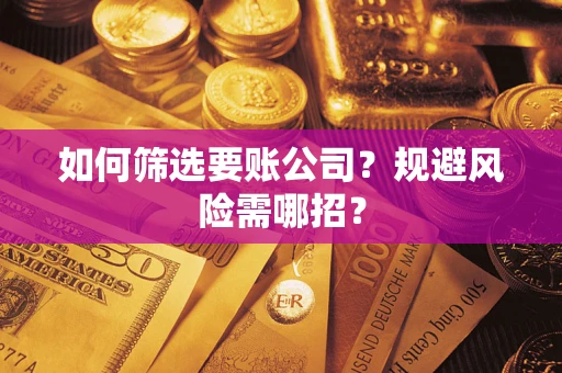 武汉如何筛选要账公司？规避风险需哪招？