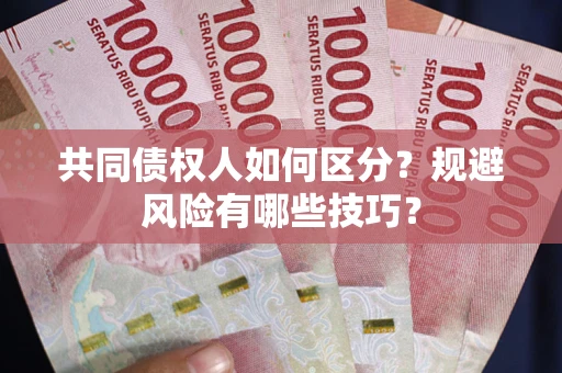 武汉共同债权人如何区分？规避风险有哪些技巧？