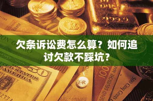武汉欠条诉讼费怎么算？如何追讨欠款不踩坑？