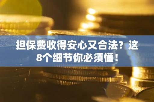 武汉担保费收得安心又合法？这8个细节你必须懂！