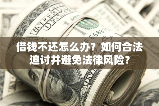 武汉借钱不还怎么办？如何合法追讨并避免法律风险？