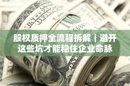 武汉股权质押全流程拆解｜避开这些坑才能稳住企业命脉