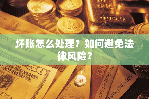 武汉坏账怎么处理？如何避免法律风险？