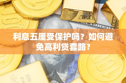 武汉利息五厘受保护吗？如何避免高利贷套路？