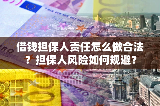武汉借钱担保人责任怎么做合法？担保人风险如何规避？