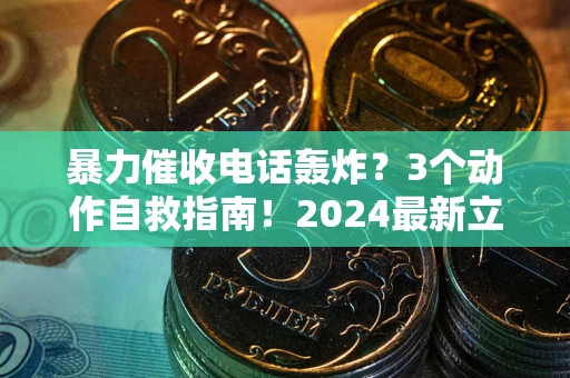 武汉暴力催收电话轰炸？3个动作自救指南！2024最新立案标准全解析
