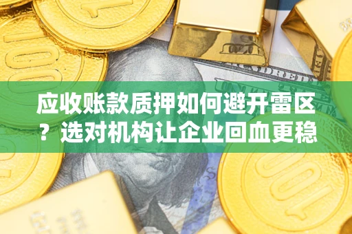 武汉应收账款质押如何避开雷区？选对机构让企业回血更稳