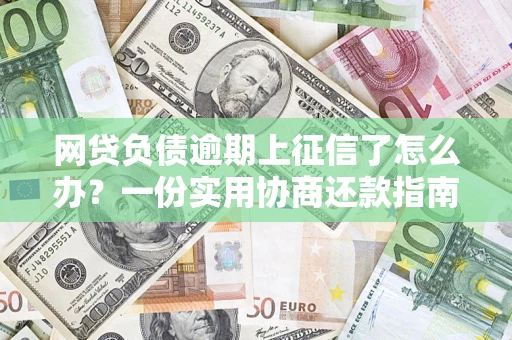 武汉网贷负债逾期上征信了怎么办？一份实用协商还款指南请收好