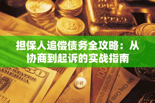 武汉担保人追偿债务全攻略:从协商到起诉的实战指南 武汉担保人追偿债务全攻略:从协商到起诉的实战指南