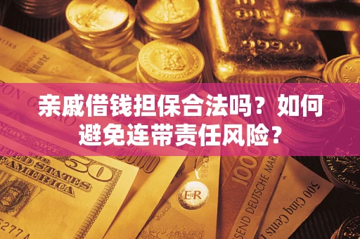 武汉亲戚借钱担保合法吗？如何避免连带责任风险？