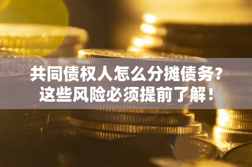 武汉共同债权人怎么分摊债务？这些风险必须提前了解！