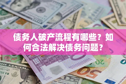 武汉债务人破产流程有哪些？如何合法解决债务问题？